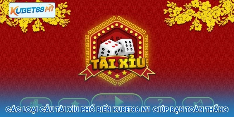 Các Loại Cầu Tài Xỉu Phổ Biến Kubet88 M1 Giúp Bạn Toàn Thắng